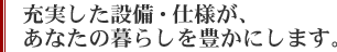 充実した設備・仕様が、あなたの暮らしを豊かにします。