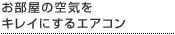 お部屋の空気をキレイにするエアコン