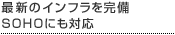 最新のインフラを完備 SOHOにも対応