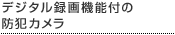 デジタル録画機能付の防犯カメラ
