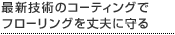 最新技術のコーティングでフローリングを丈夫に守る