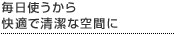 毎日使うから快適で清潔な空間に