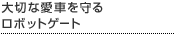 大切な愛車を守るロボットゲート