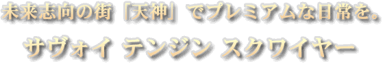 未来志向の街「天神」でプレミアムな日常を。サヴォイテンジンスクワイヤー