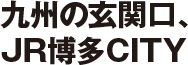 九州の玄関口、JR博多CITY